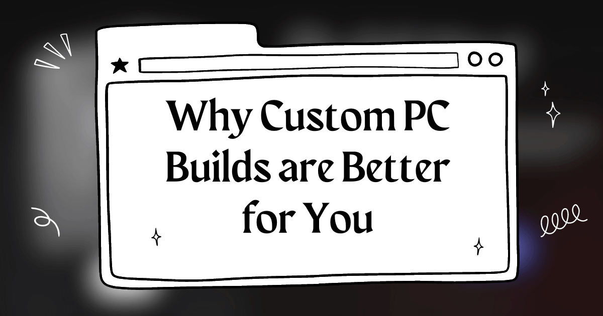 Why Custom PC Builds are Better for You