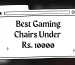 10000 से कम कीमत में सर्वश्रेष्ठ गेमिंग कुर्सियाँ